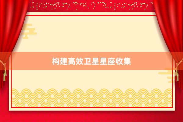 构建高效卫星星座收集