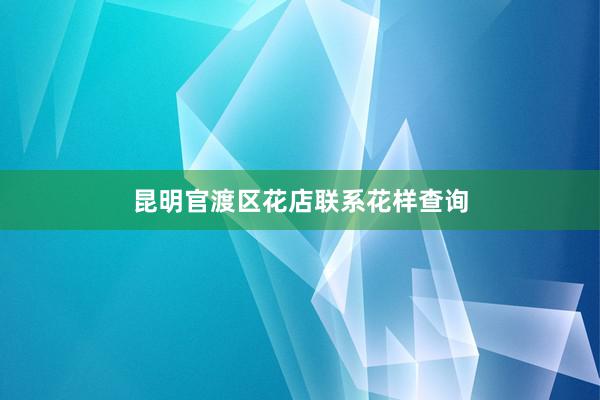 昆明官渡区花店联系花样查询