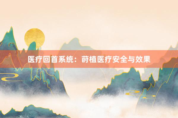 医疗回首系统：莳植医疗安全与效果