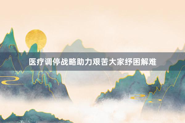 医疗调停战略助力艰苦大家纾困解难