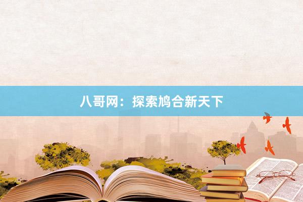 八哥网：探索鸠合新天下