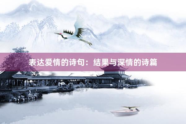 表达爱情的诗句：结果与深情的诗篇